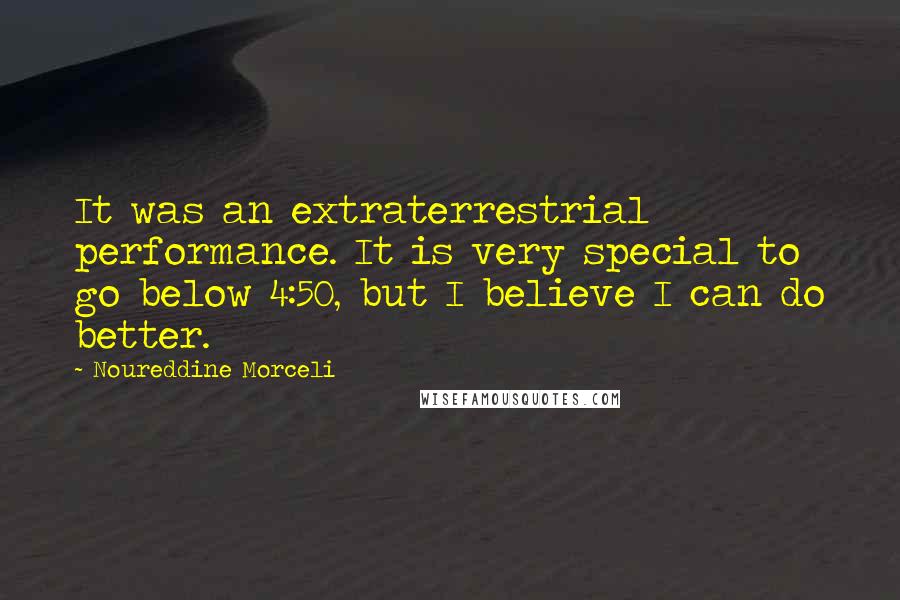 Noureddine Morceli Quotes: It was an extraterrestrial performance. It is very special to go below 4:50, but I believe I can do better.