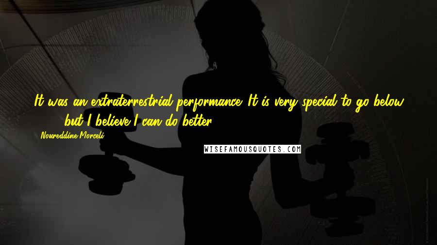 Noureddine Morceli Quotes: It was an extraterrestrial performance. It is very special to go below 4:50, but I believe I can do better.