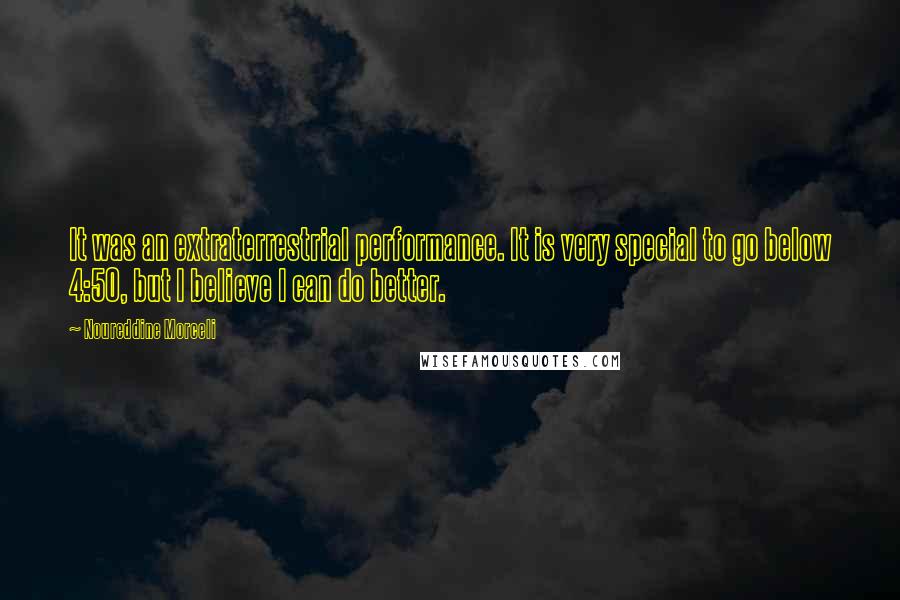 Noureddine Morceli Quotes: It was an extraterrestrial performance. It is very special to go below 4:50, but I believe I can do better.
