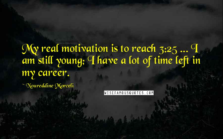 Noureddine Morceli Quotes: My real motivation is to reach 3:25 ... I am still young; I have a lot of time left in my career.