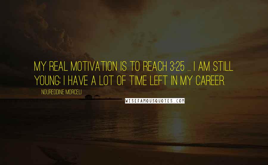 Noureddine Morceli Quotes: My real motivation is to reach 3:25 ... I am still young; I have a lot of time left in my career.