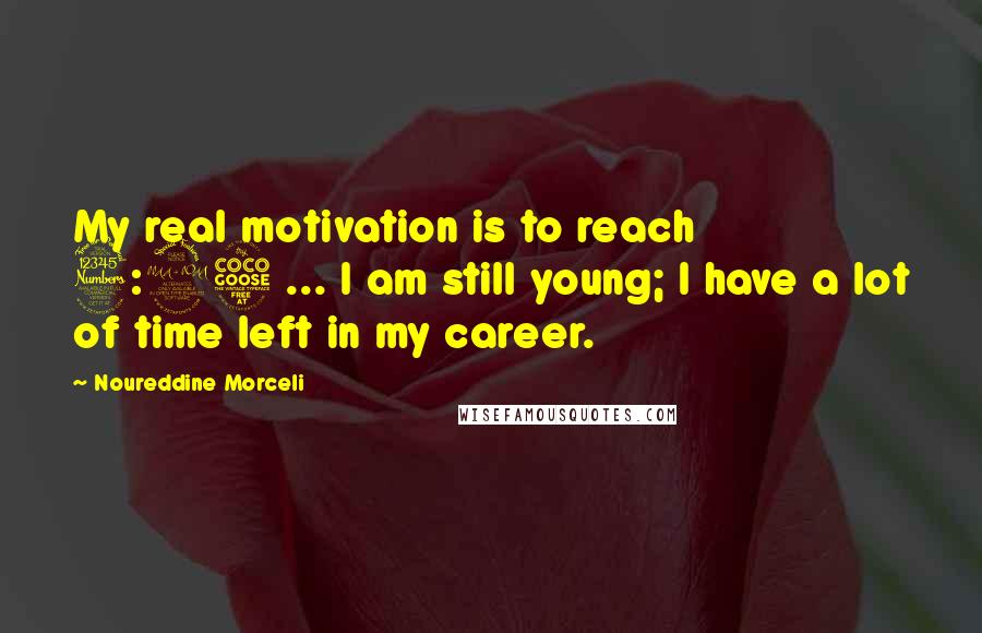 Noureddine Morceli Quotes: My real motivation is to reach 3:25 ... I am still young; I have a lot of time left in my career.