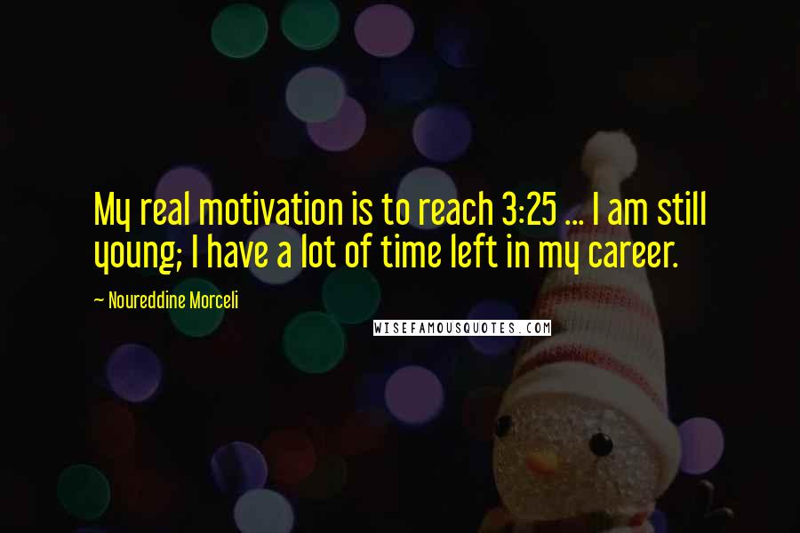 Noureddine Morceli Quotes: My real motivation is to reach 3:25 ... I am still young; I have a lot of time left in my career.