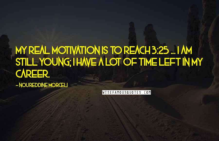 Noureddine Morceli Quotes: My real motivation is to reach 3:25 ... I am still young; I have a lot of time left in my career.
