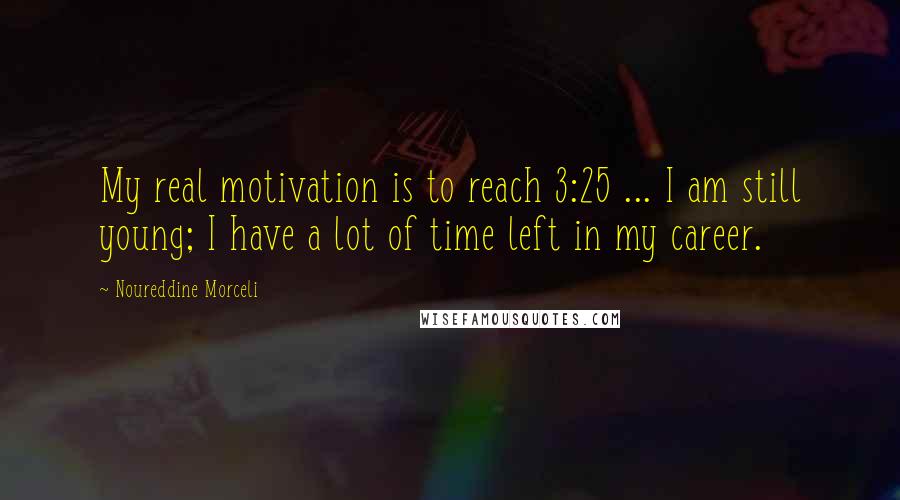 Noureddine Morceli Quotes: My real motivation is to reach 3:25 ... I am still young; I have a lot of time left in my career.