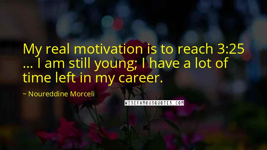 Noureddine Morceli Quotes: My real motivation is to reach 3:25 ... I am still young; I have a lot of time left in my career.