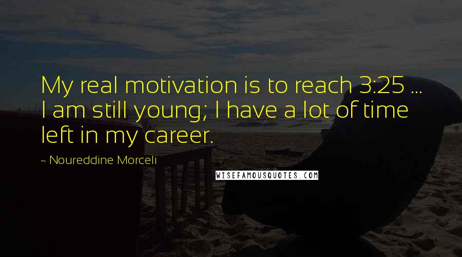 Noureddine Morceli Quotes: My real motivation is to reach 3:25 ... I am still young; I have a lot of time left in my career.