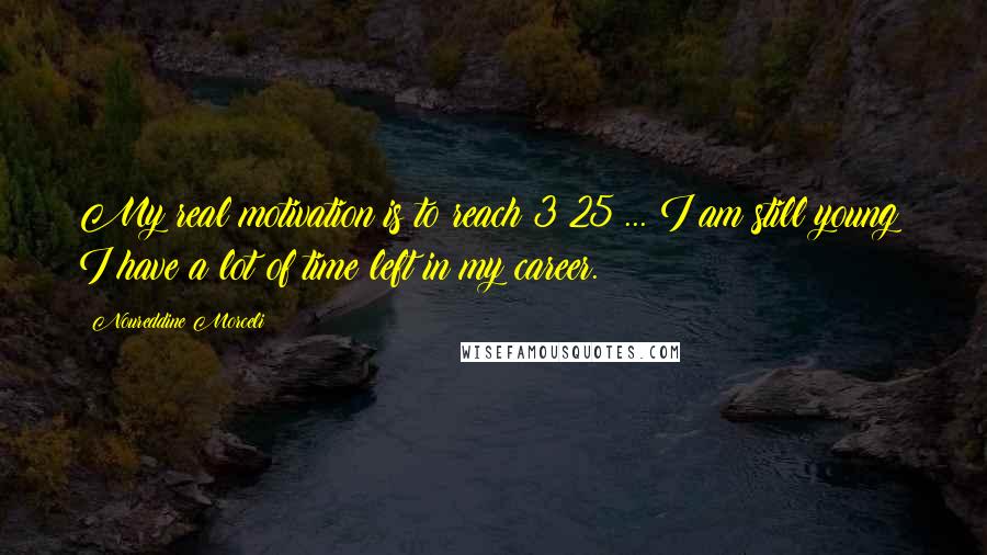 Noureddine Morceli Quotes: My real motivation is to reach 3:25 ... I am still young; I have a lot of time left in my career.