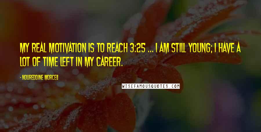 Noureddine Morceli Quotes: My real motivation is to reach 3:25 ... I am still young; I have a lot of time left in my career.
