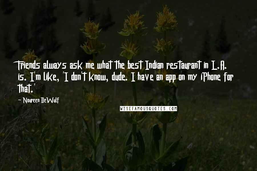 Noureen DeWulf Quotes: Friends always ask me what the best Indian restaurant in L.A. is. I'm like, 'I don't know, dude. I have an app on my iPhone for that.'