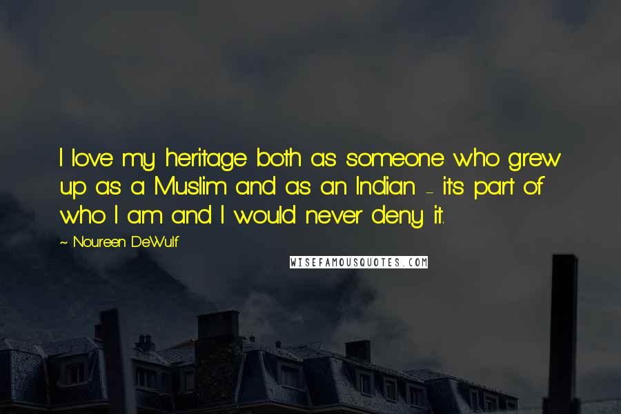 Noureen DeWulf Quotes: I love my heritage both as someone who grew up as a Muslim and as an Indian - it's part of who I am and I would never deny it.