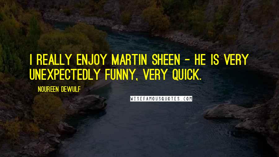 Noureen DeWulf Quotes: I really enjoy Martin Sheen - he is very unexpectedly funny, very quick.