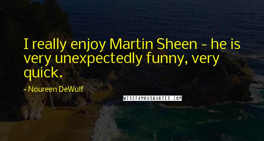 Noureen DeWulf Quotes: I really enjoy Martin Sheen - he is very unexpectedly funny, very quick.