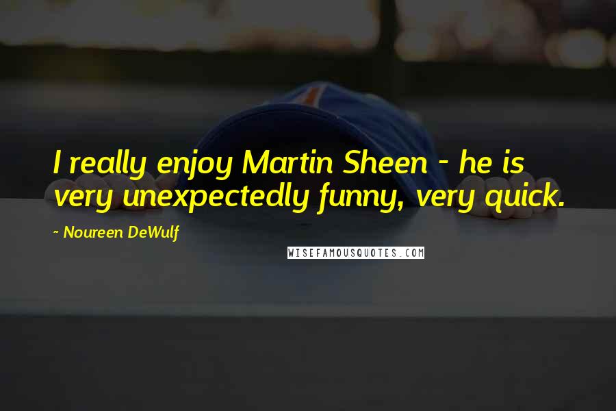 Noureen DeWulf Quotes: I really enjoy Martin Sheen - he is very unexpectedly funny, very quick.