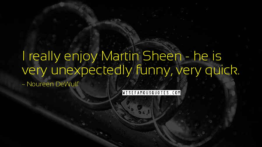 Noureen DeWulf Quotes: I really enjoy Martin Sheen - he is very unexpectedly funny, very quick.