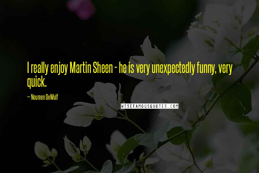 Noureen DeWulf Quotes: I really enjoy Martin Sheen - he is very unexpectedly funny, very quick.