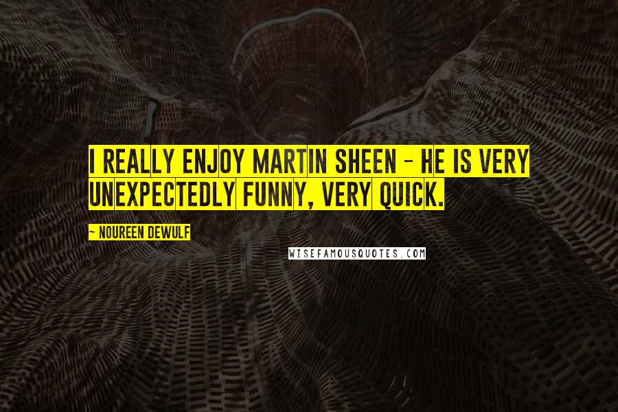 Noureen DeWulf Quotes: I really enjoy Martin Sheen - he is very unexpectedly funny, very quick.