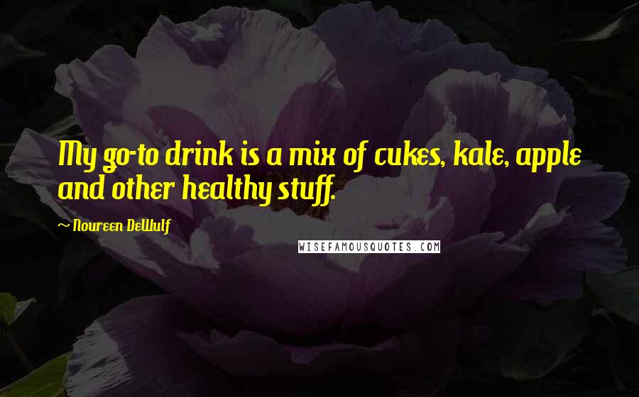 Noureen DeWulf Quotes: My go-to drink is a mix of cukes, kale, apple and other healthy stuff.