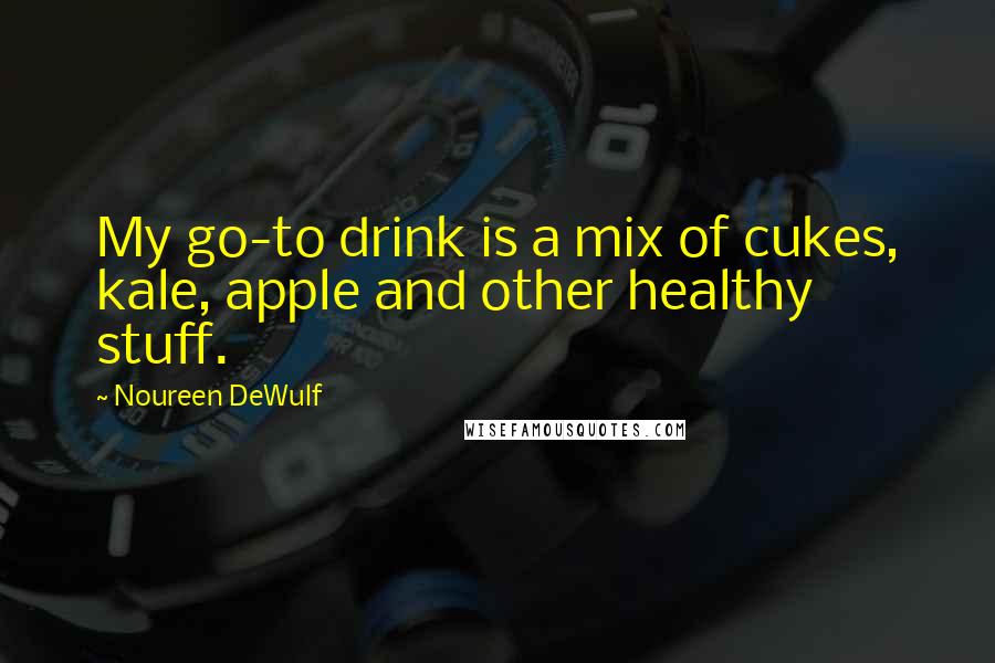 Noureen DeWulf Quotes: My go-to drink is a mix of cukes, kale, apple and other healthy stuff.