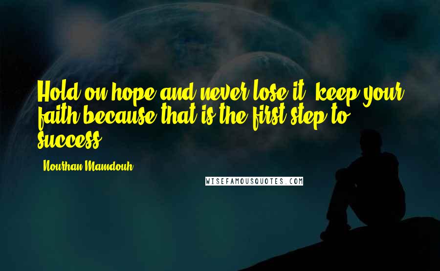 Nourhan Mamdouh Quotes: Hold on hope and never lose it, keep your faith because that is the first step to success