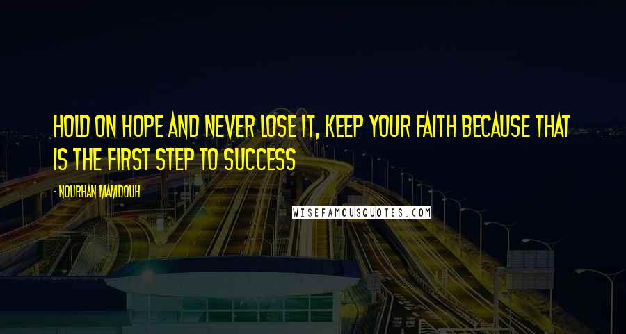 Nourhan Mamdouh Quotes: Hold on hope and never lose it, keep your faith because that is the first step to success