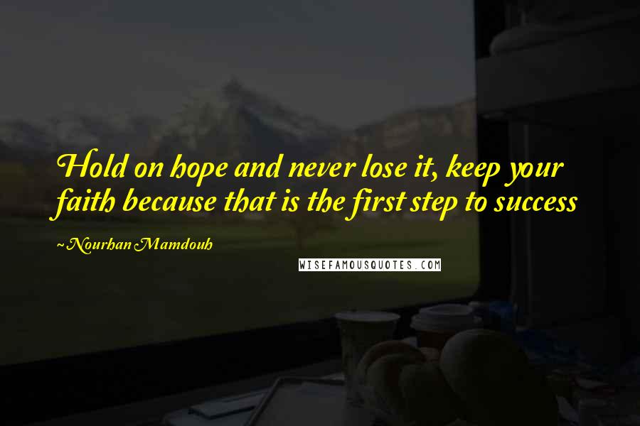 Nourhan Mamdouh Quotes: Hold on hope and never lose it, keep your faith because that is the first step to success