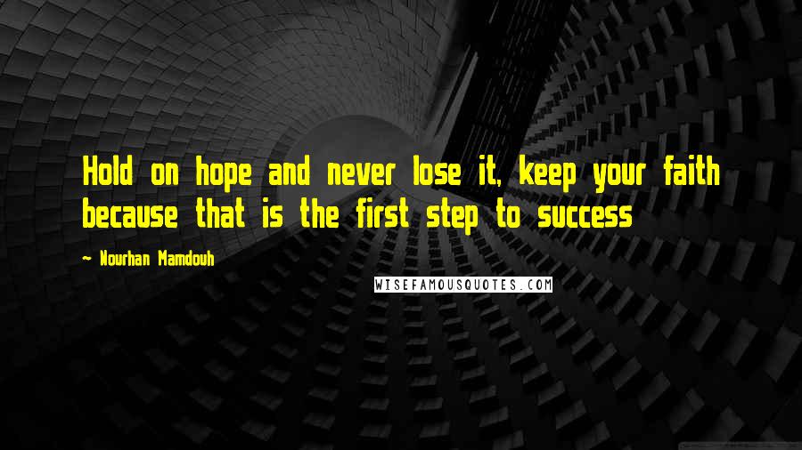 Nourhan Mamdouh Quotes: Hold on hope and never lose it, keep your faith because that is the first step to success