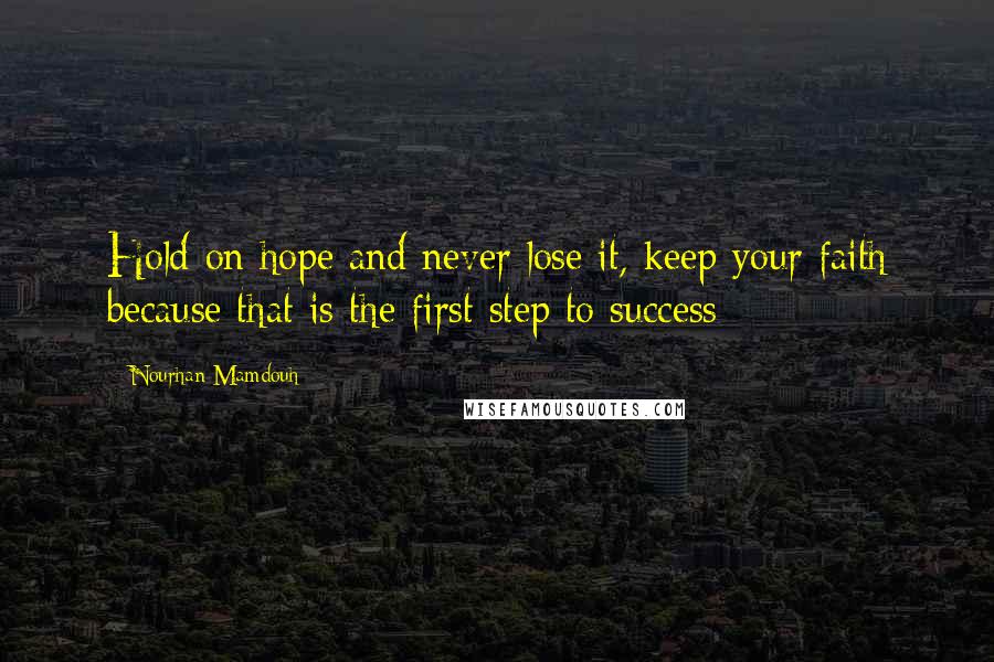 Nourhan Mamdouh Quotes: Hold on hope and never lose it, keep your faith because that is the first step to success