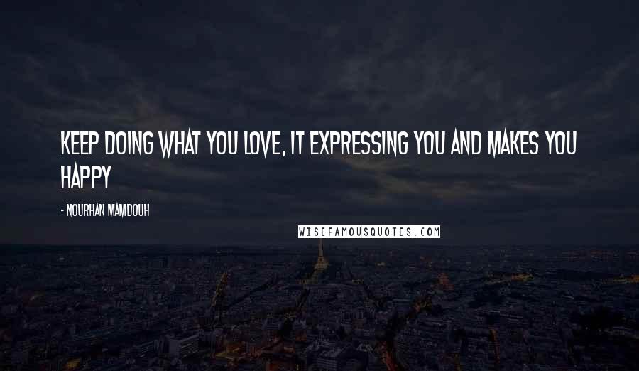 Nourhan Mamdouh Quotes: Keep doing what you love, it expressing you and makes you happy