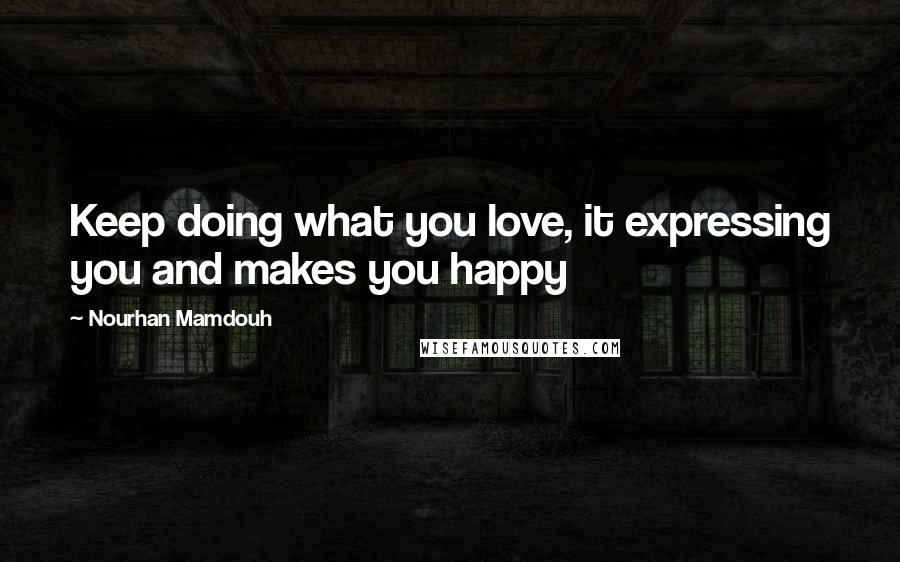 Nourhan Mamdouh Quotes: Keep doing what you love, it expressing you and makes you happy