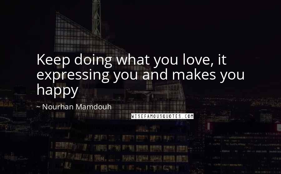 Nourhan Mamdouh Quotes: Keep doing what you love, it expressing you and makes you happy