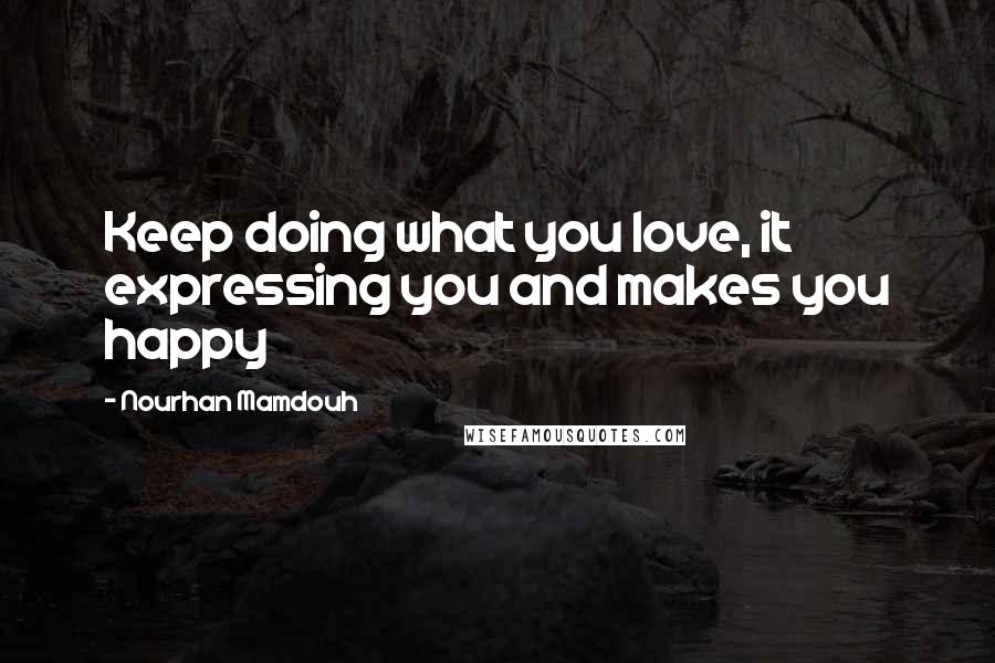 Nourhan Mamdouh Quotes: Keep doing what you love, it expressing you and makes you happy