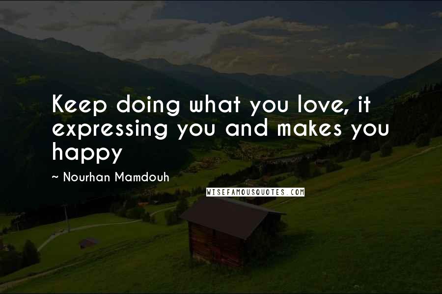 Nourhan Mamdouh Quotes: Keep doing what you love, it expressing you and makes you happy