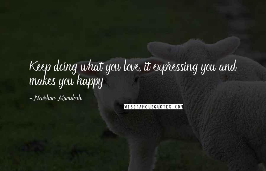 Nourhan Mamdouh Quotes: Keep doing what you love, it expressing you and makes you happy