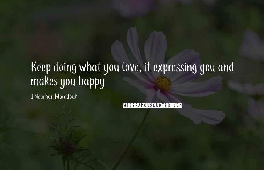 Nourhan Mamdouh Quotes: Keep doing what you love, it expressing you and makes you happy