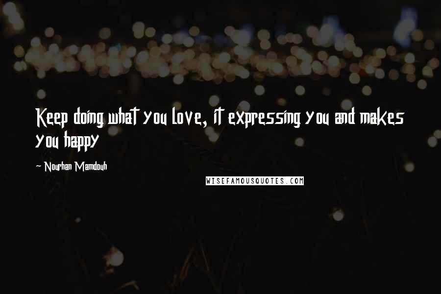 Nourhan Mamdouh Quotes: Keep doing what you love, it expressing you and makes you happy