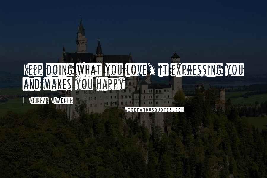 Nourhan Mamdouh Quotes: Keep doing what you love, it expressing you and makes you happy