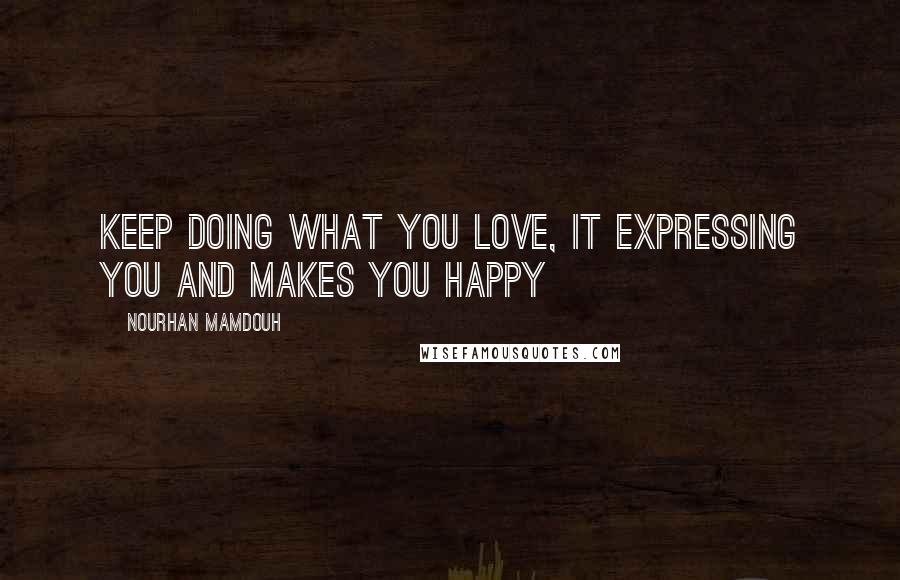 Nourhan Mamdouh Quotes: Keep doing what you love, it expressing you and makes you happy