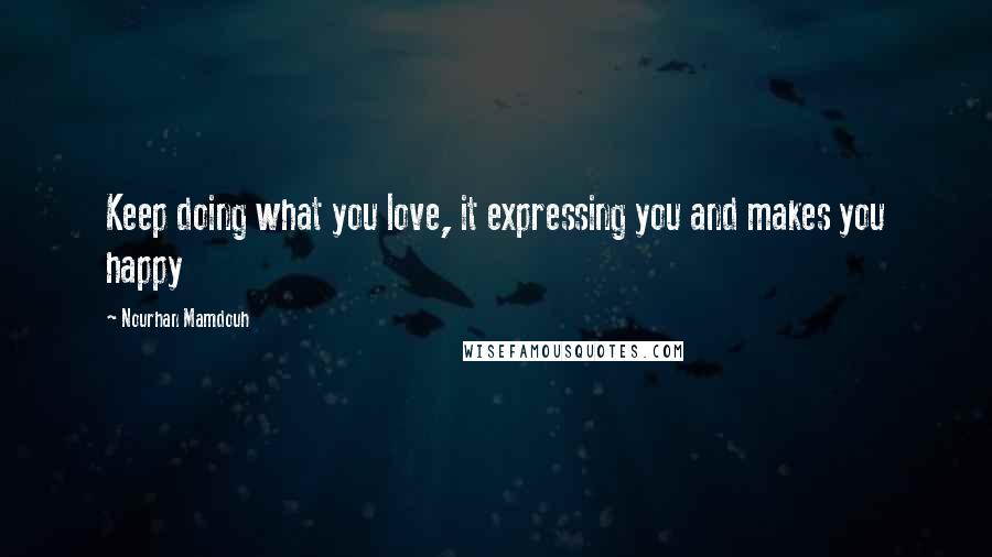 Nourhan Mamdouh Quotes: Keep doing what you love, it expressing you and makes you happy