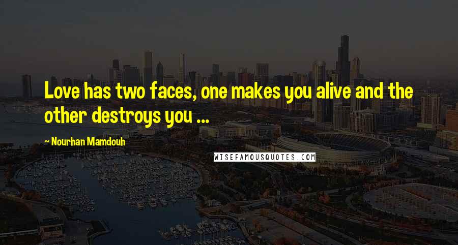 Nourhan Mamdouh Quotes: Love has two faces, one makes you alive and the other destroys you ...
