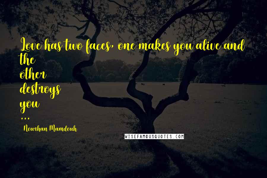 Nourhan Mamdouh Quotes: Love has two faces, one makes you alive and the other destroys you ...