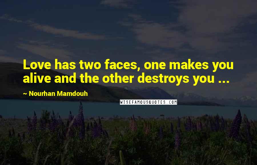 Nourhan Mamdouh Quotes: Love has two faces, one makes you alive and the other destroys you ...