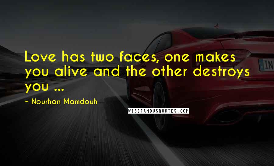 Nourhan Mamdouh Quotes: Love has two faces, one makes you alive and the other destroys you ...