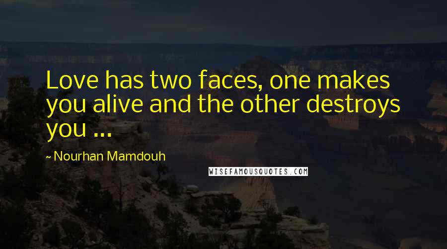 Nourhan Mamdouh Quotes: Love has two faces, one makes you alive and the other destroys you ...