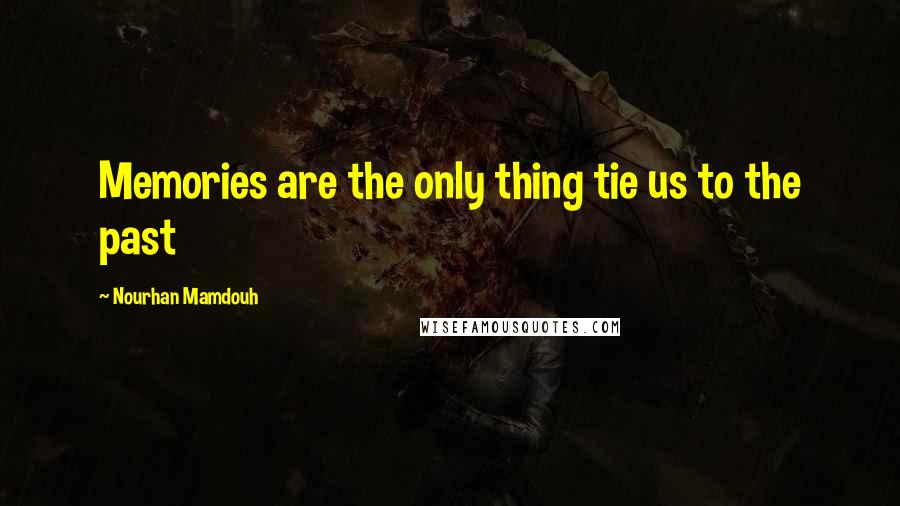 Nourhan Mamdouh Quotes: Memories are the only thing tie us to the past