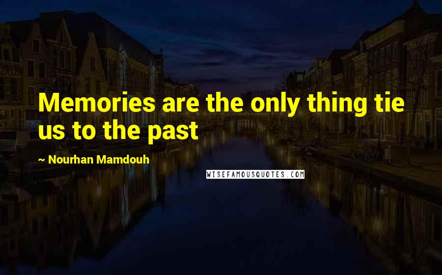 Nourhan Mamdouh Quotes: Memories are the only thing tie us to the past