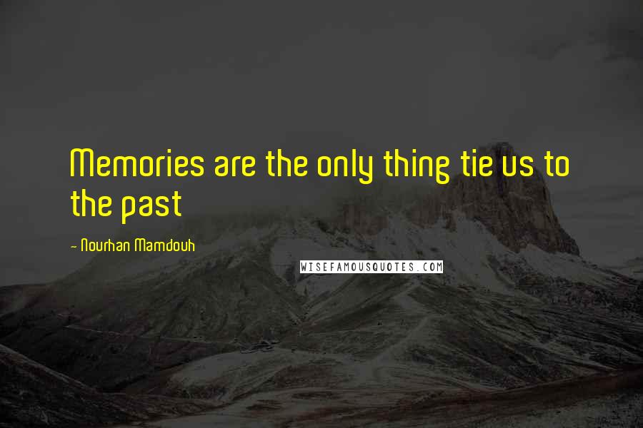 Nourhan Mamdouh Quotes: Memories are the only thing tie us to the past