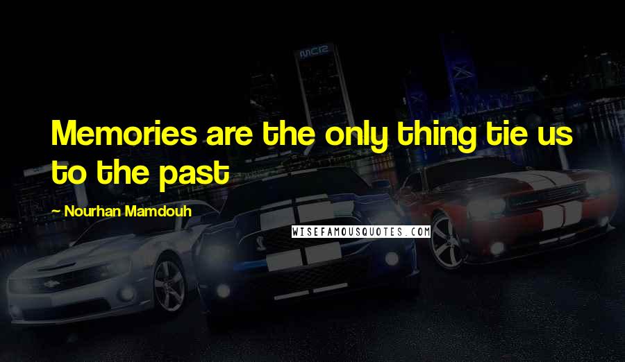 Nourhan Mamdouh Quotes: Memories are the only thing tie us to the past