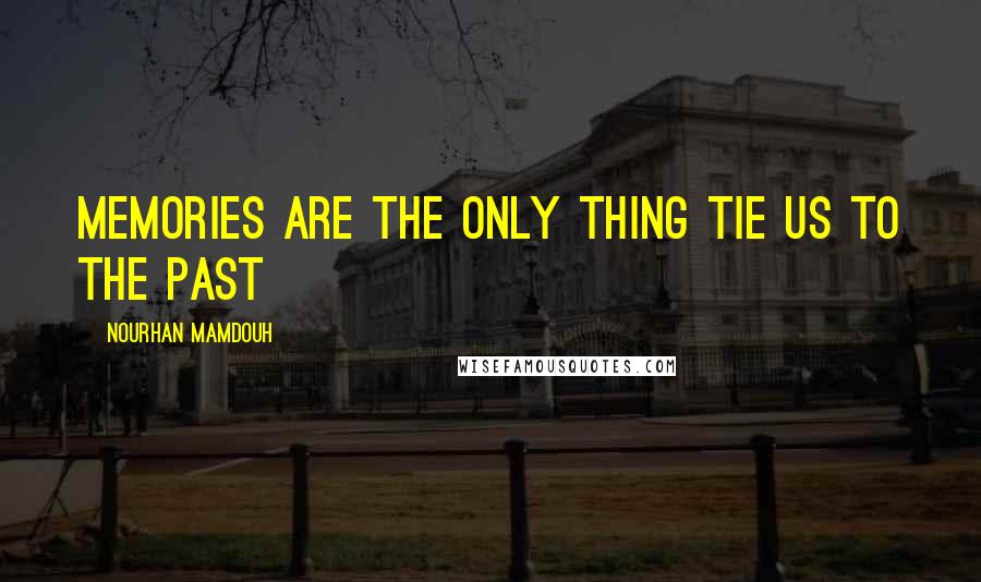 Nourhan Mamdouh Quotes: Memories are the only thing tie us to the past