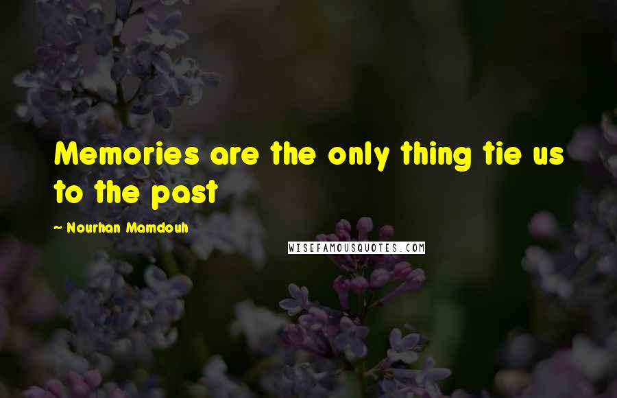 Nourhan Mamdouh Quotes: Memories are the only thing tie us to the past